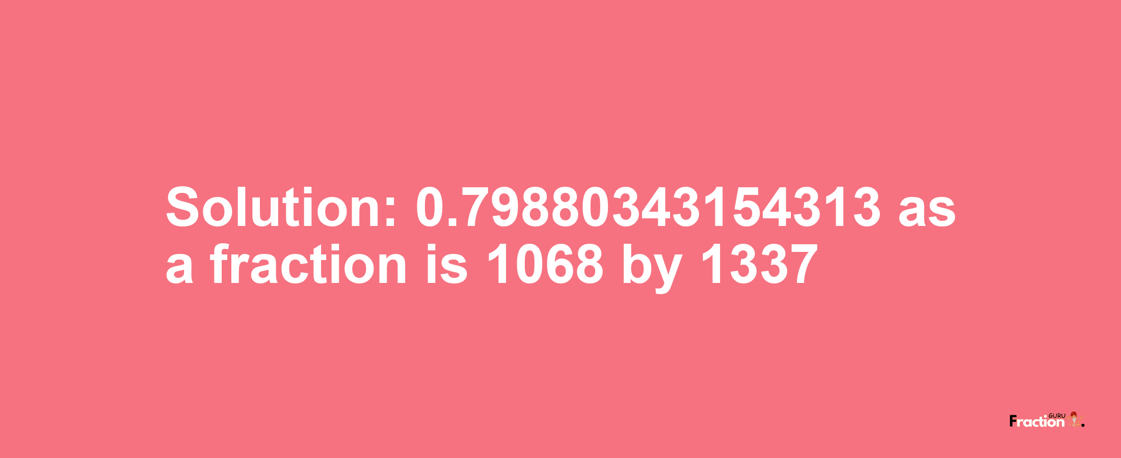 Solution:0.79880343154313 as a fraction is 1068/1337